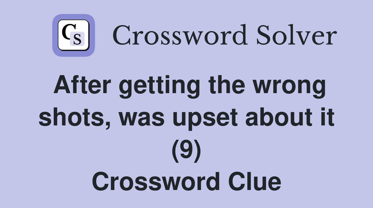 After getting the wrong shots, was upset about it (9) Crossword Clue